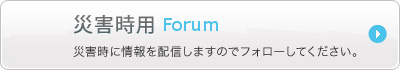 災害時用 Forum - 災害時に情報を配信しますのでフォローしてください。